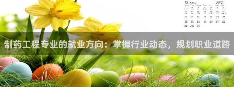 老哥吧九游会下架吗：制药工程专业的就业方向：掌握行业动态，规划职业道路