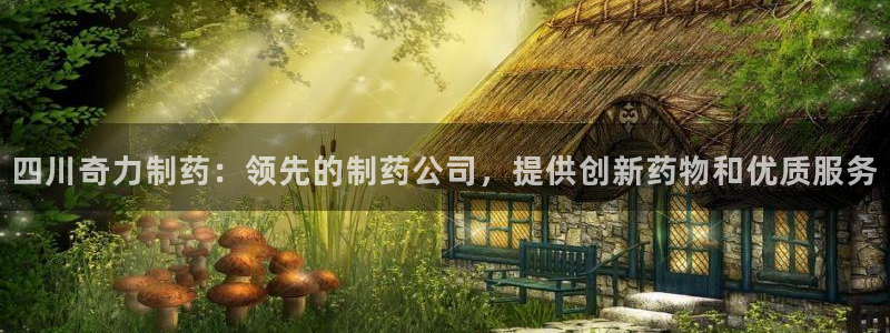 九游会老哥俱乐部官网首页：四川奇力制药：领先的制药公司，提供创新药物和优质服务