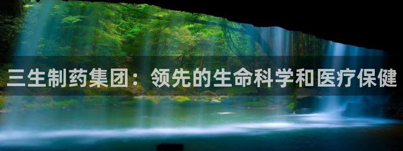 9游会老哥俱乐部：三生制药集团：领先的生命科学和医疗保健