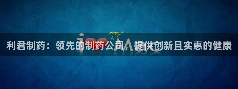 ag九游会老哥：利君制药：领先的制药公司，提供创新且实惠的健康