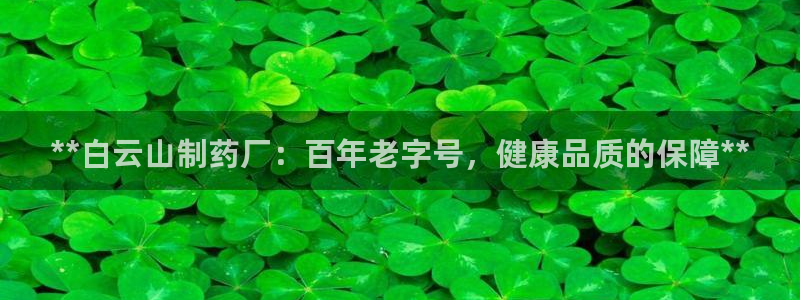 老哥俱乐部是干什么的啊：**白云山制药厂：百年老字号，健康品质的保障**