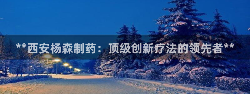 九游会老哥俱乐部官网首页：**西安杨森制药：顶级创新疗法的领先者**