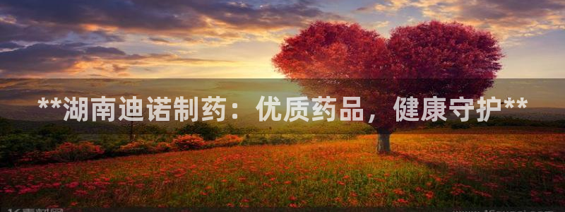 9游会老哥：**湖南迪诺制药：优质药品，健康守护**