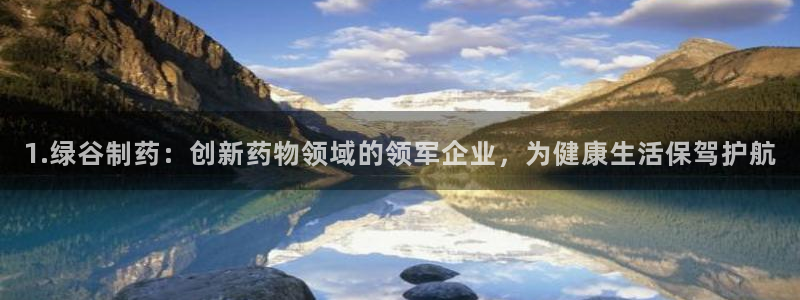 九游会老哥俱乐部必备的交流社区：1.绿谷制药：创新药物领域的领军企业，为健康生活保驾护航