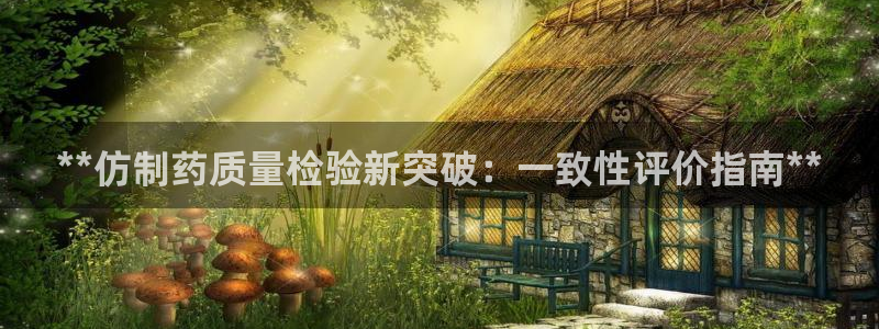 九游会老哥必备的交流社区九：**仿制药质量检验新突破：一致性评价指南**