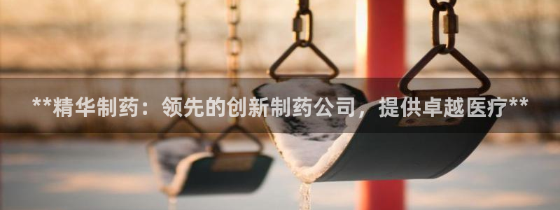 老哥吧九游会下架吗：**精华制药：领先的创新制药公司，提供卓越医疗**
