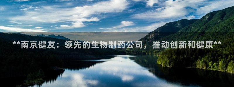 九游会老哥：**南京健友：领先的生物制药公司，推动创新和健康**
