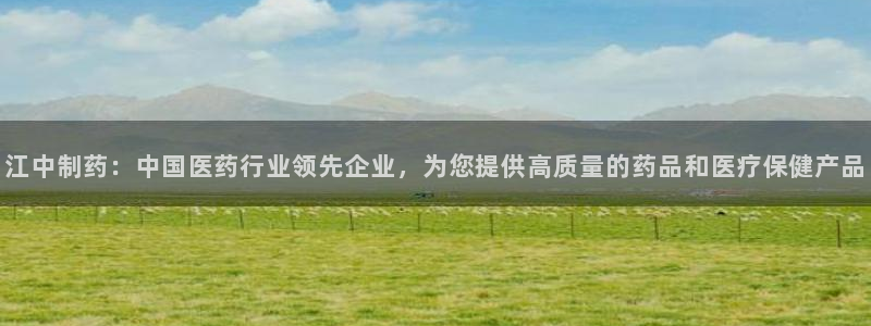 九游会老哥：江中制药：中国医药行业领先企业，为您提供高质量的药品和医疗保健产品