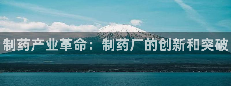 老哥吧九游会下架吗：制药产业革命：制药厂的创新和突破