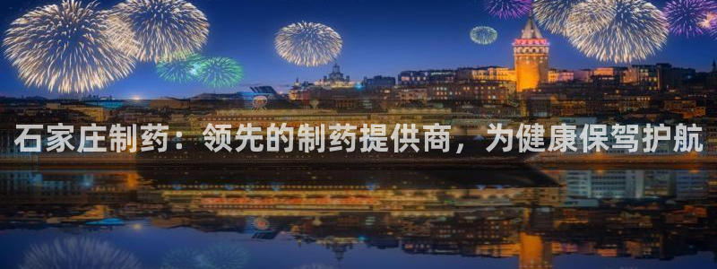 老哥俱乐部是干什么的：石家庄制药：领先的制药提供商，为健康保驾护航