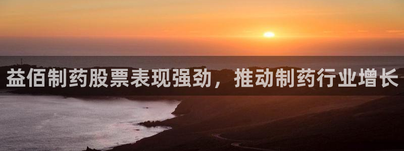 老哥俱乐部是干什么的啊：益佰制药股票表现强劲，推动制药行业增长