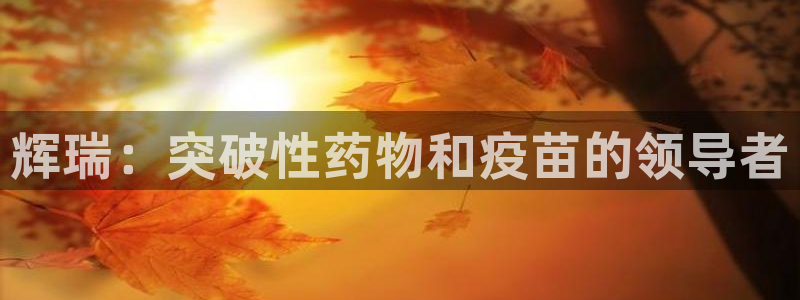 九游会老哥俱乐部官网：辉瑞：突破性药物和疫苗的领导者