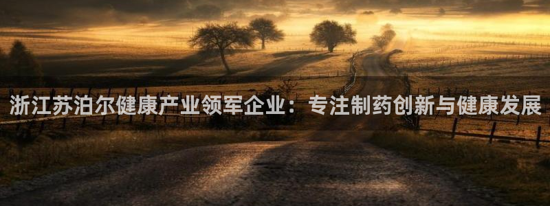 9游会老哥俱乐部：浙江苏泊尔健康产业领军企业：专注制药创新与健康发展