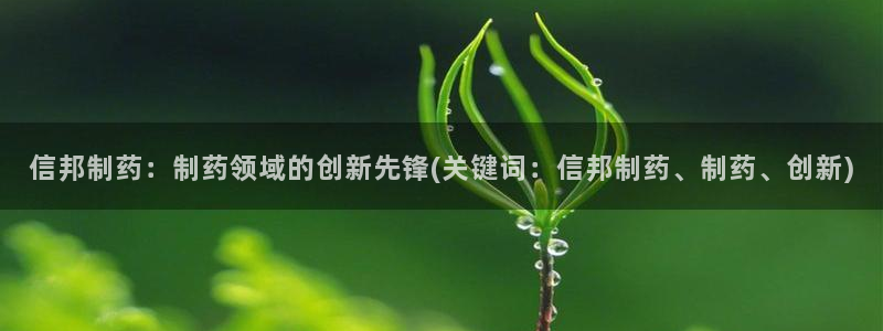 九游会老哥俱乐部官网首页：信邦制药：制药领域的创新先锋(关键词：信邦制药、制药、创新)