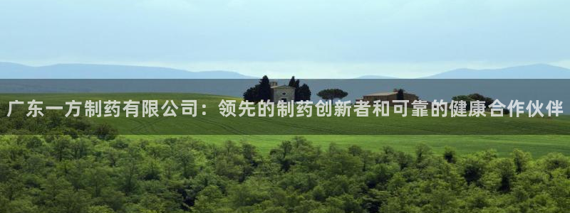 ag九游会老哥：广东一方制药有限公司：领先的制药创新者和可靠的健康合作伙伴