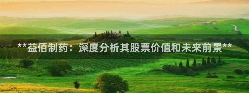 九游会老哥俱乐部交流社区：**益佰制药：深度分析其股票价值和未来前景**
