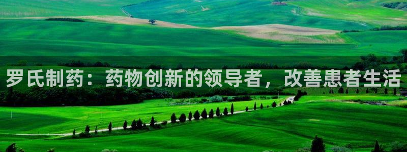 九游会老哥俱乐部官方网站：罗氏制药：药物创新的领导者，改善患者生活