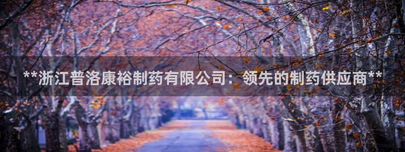 老哥俱乐部是干什么的啊：**浙江普洛康裕制药有限公司：领先的制药供应商**