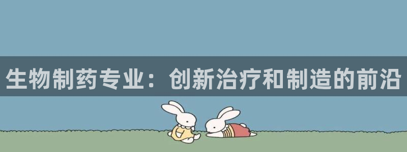 九游老哥俱乐部官网登录网址：生物制药专业：创新治疗和制造的前沿