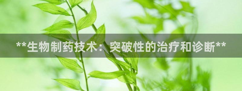 九游会老哥俱乐部论坛版：**生物制药技术：突破性的治疗和诊断**