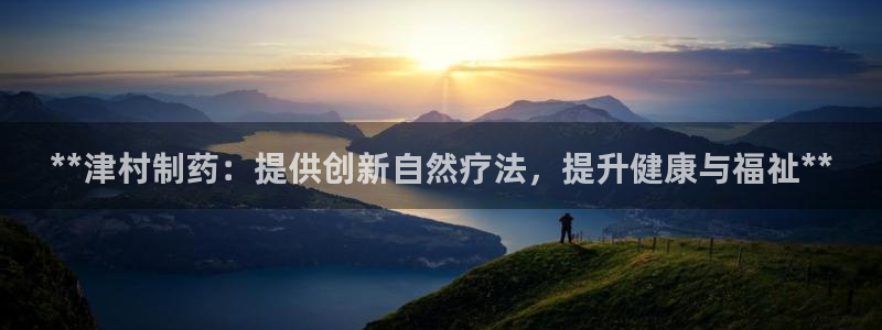 ag九游会老哥：**津村制药：提供创新自然疗法，提升健康与福祉**