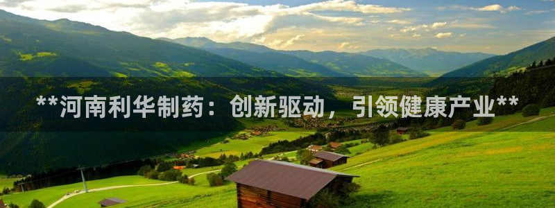 九游老哥俱乐部官网登录不了：**河南利华制药：创新驱动，引领健康产业**