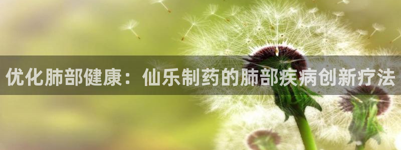 老哥俱乐部是干什么的：优化肺部健康：仙乐制药的肺部疾病创新疗法