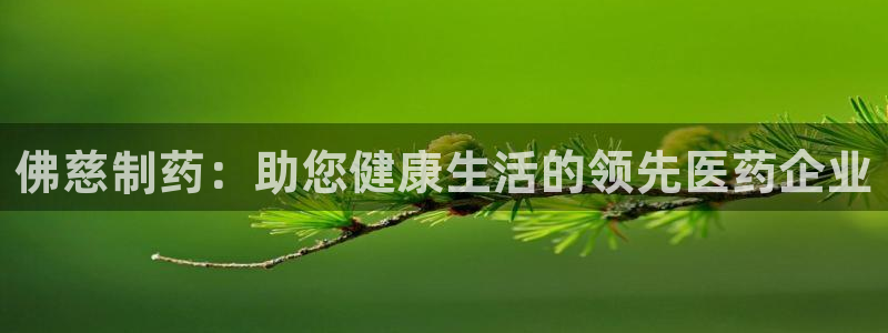 ag九游会老哥：佛慈制药：助您健康生活的领先医药企业