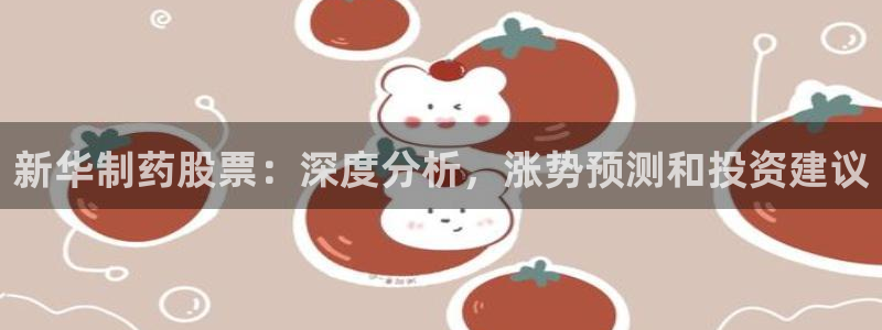 九游老哥俱乐部官网登录网址：新华制药股票：深度分析，涨势预测和投资建议