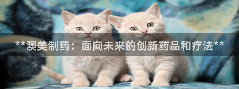九游会老哥俱乐部必备的交流社区：**澳美制药：面向未来的创新药品和疗法**