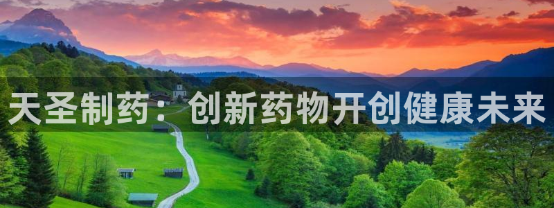 ag九游会老哥：天圣制药：创新药物开创健康未来