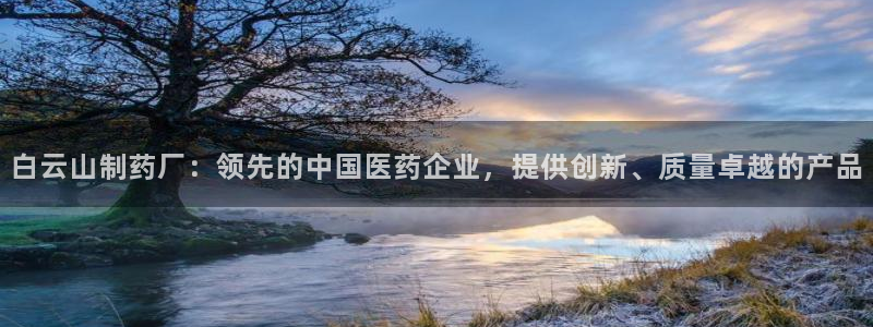 九游老哥俱乐部登录：白云山制药厂：领先的中国医药企业，提供创新、质量卓越的产品