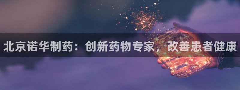 九游老哥俱乐部登录：北京诺华制药：创新药物专家，改善患者健康
