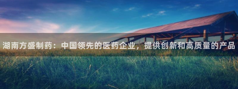 九游会老哥俱乐部官方网站：湖南方盛制药：中国领先的医药企业，提供创新和高质量的产品
