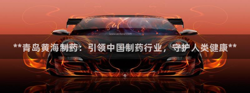 j9九游会老哥俱乐部交流区：**青岛黄海制药：引领中国制药行业，守护人类健康**