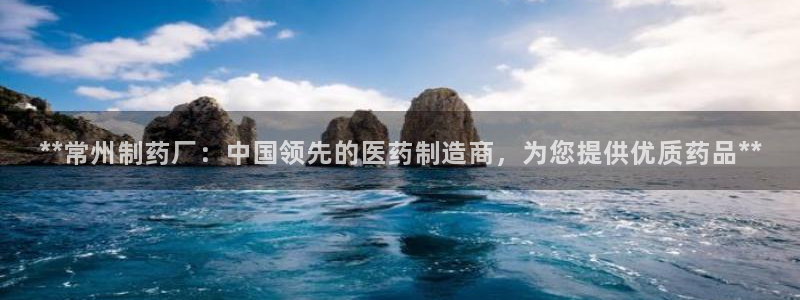 ag九游会老哥：**常州制药厂：中国领先的医药制造商，为您提供优质药品**