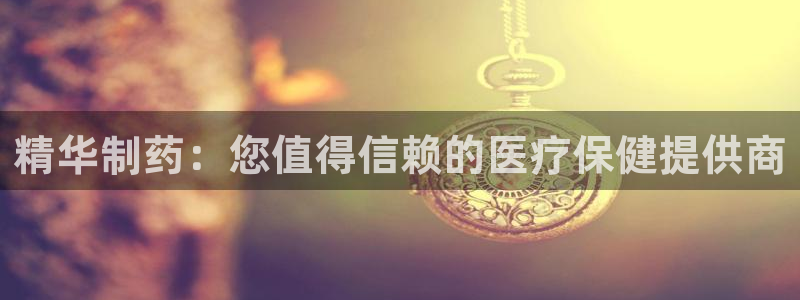 usdt九游会老哥俱乐部：精华制药：您值得信赖的医疗保健提供商