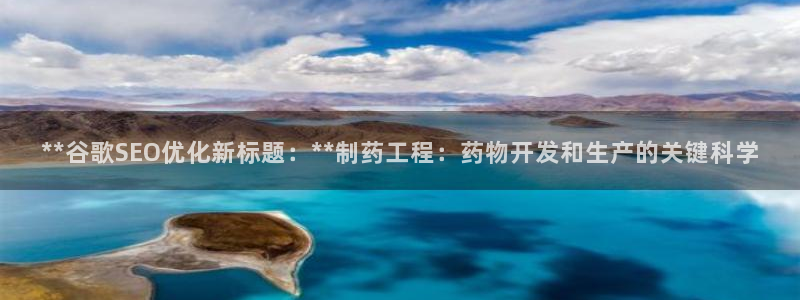 ag九游老哥俱乐部：**谷歌SEO优化新标题：**制药工程：药物开发和生产的关键科学