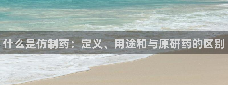 9游会老哥：什么是仿制药：定义、用途和与原研药的区别