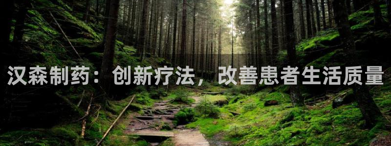 九游会老哥必备的交流社区九：汉森制药：创新疗法，改善患者生活质量