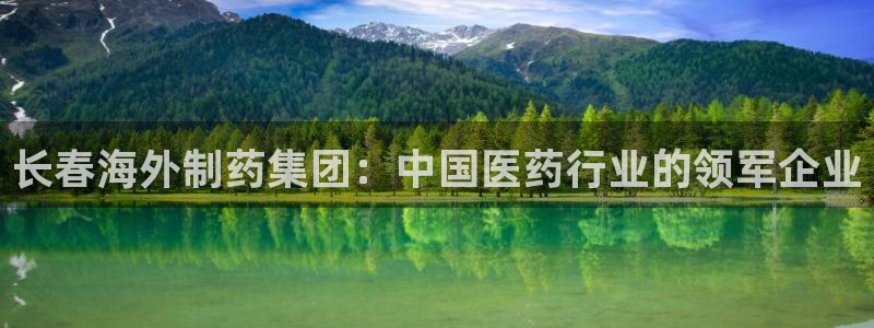 九游老哥俱乐部官网登录不了：长春海外制药集团：中国医药行业的领军企业