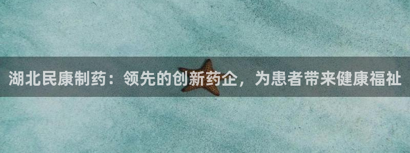 九游老哥俱乐部官网登录不了：湖北民康制药：领先的创新药企，为患者带来健康福祉