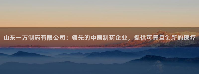 九游会老哥俱乐部论坛版：山东一方制药有限公司：领先的中国制药企业，提供可靠且创新的医疗