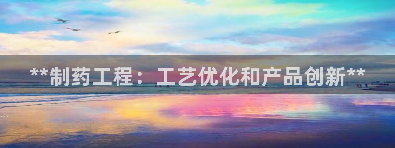 九游老哥俱乐部官网登录入口：**制药工程：工艺优化和产品创新**