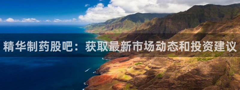 九游会老哥必备的交流社区：精华制药股吧：获取最新市场动态和投资建议