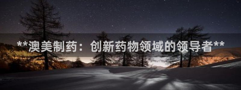 9游会老哥俱乐部：**澳美制药：创新药物领域的领导者**
