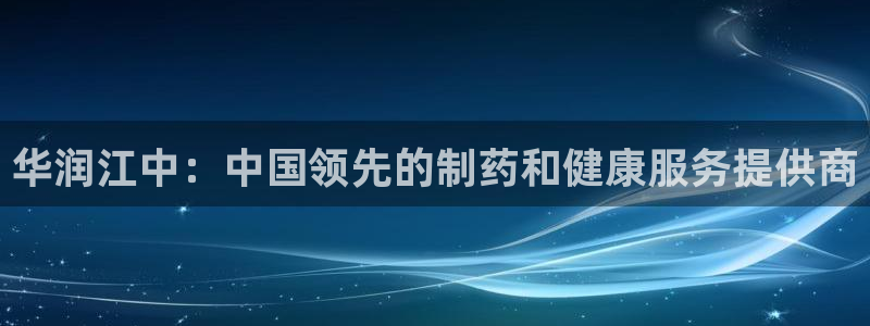 九游会老哥必备的交流社区九：华润江中：中国领先的制药和健康服务提供商