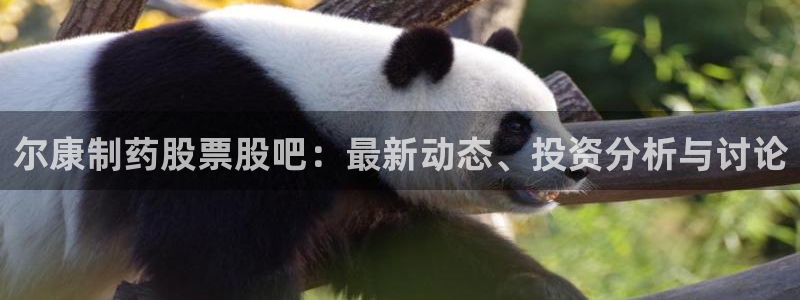 九游会老哥俱乐部交流社区：尔康制药股票股吧：最新动态、投资分析与讨论