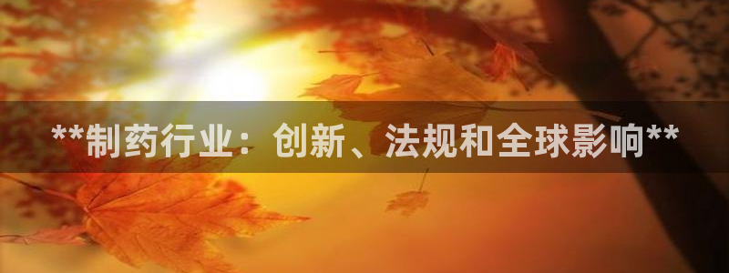 9游会老哥：**制药行业：创新、法规和全球影响**