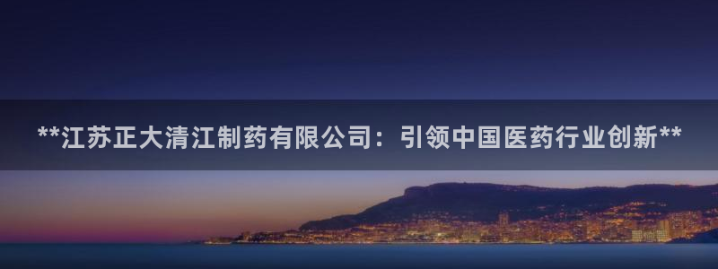 ag九游会老哥：**江苏正大清江制药有限公司：引领中国医药行业创新**